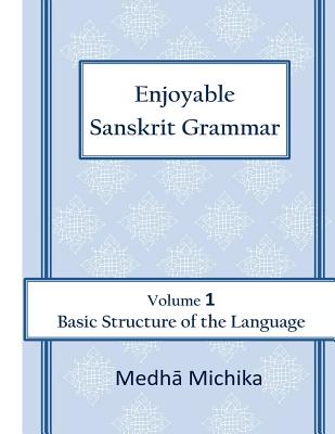 Enjoyable Sanskrit Grammar Volume 1 Basic Structure of the Language - Michika, Medha