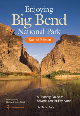 Enjoying Big Bend National Park: A Friendly Guide to Adventures for Everyone Volume 41 - Clark, Gary, and Clark, Kathy Adams (Photographer)