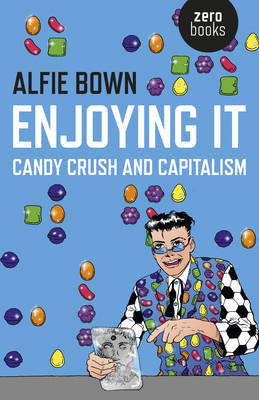 Enjoying It: Candy Crush and Capitalism - Bown, Alfie