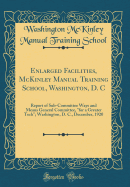 Enlarged Facilities, McKinley Manual Training School, Washington, D. C: Report of Sub-Committee Ways and Means General Committee, for a Greater Tech; Washington, D. C., December, 1920 (Classic Reprint)