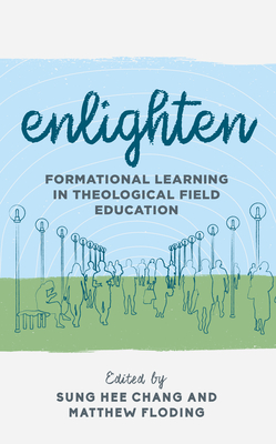Enlighten: Formational Learning in Theological Field Education - Chang, Sung Hee, and Floding, Matthew