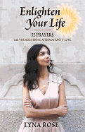 Enlighten Your Life: 52 Prayers with Visulizations, Affirmations & Love