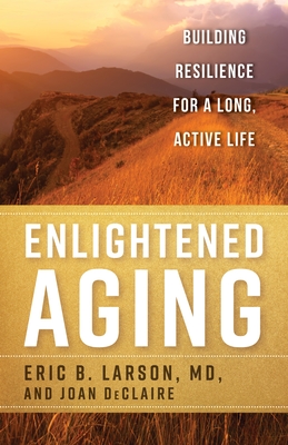 Enlightened Aging: Building Resilience for a Long, Active Life - Larson, Eric B, MD, and Declaire, Joan