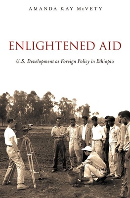 Enlightened Aid: U.S. Development as Foreign Policy in Ethiopia - McVety, Amanda Kay