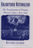Enlightened Nationalism: The Transformation of Prussian Political Culture, 1806-1848