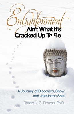 Enlightenment Ain't What It's Cracked Up to Be: A Journey of Discovery, Snow and Jazz in the Soul - Forman, Robert K C