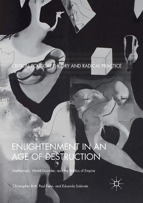 Enlightenment in an Age of Destruction: Intellectuals, World Disorder, and the Politics of Empire - Britt, Christopher, and Fenn, Paul, and Subirats, Eduardo