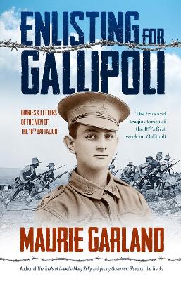 Enlisting for Gallipoli: Diaries & letters of the men of the 18th battalion - Garland, Maurie