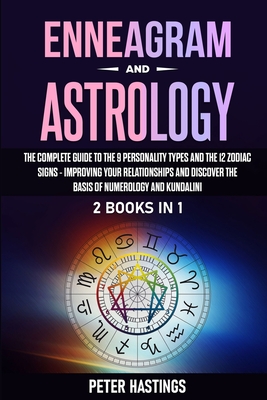 Enneagram and Astrology: 2 Books In 1 - The Complete Guide to the 9 Personality Types and the 12 Zodiac Signs - Improving Your Relationships and Discover the basis of Numerology and Kundalini - Hastings, Peter