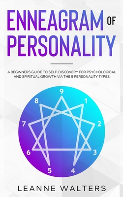 Enneagram of Personality: A Beginners Guide To Self-Discovery for Psychological and Spiritual Growth Via The 9 Personality Types - Walters, Leanne