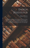 Enoch Restitutus: Or an Attempt to Separate From the Books of Enoch, the Book Quoted by St. Jude: Also a Comparison of the Chronology of Enoch With the Hebrew Computation, and With the Periods Mentioned in the Book of Daniel and in the Apocalypse