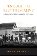 'Enough to Keep Them Alive': Indian Social Welfare in Canada, 1873-1965