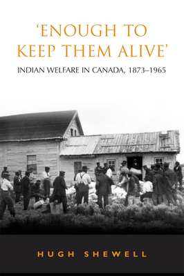 'Enough to Keep Them Alive': Indian Social Welfare in Canada, 1873-1965 - Shewell, Hugh E Q