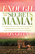 Enough with the Secrets, Mama: An Immigrant Woman's Story of Overcoming Failure, Equipping Women with the Skills Needed to Enjoy a Fruitful Life Free of Maternal Heartache