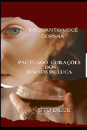 Enquanto Voc Dormia: Pactuado Coraes DOS Irmos de Luca