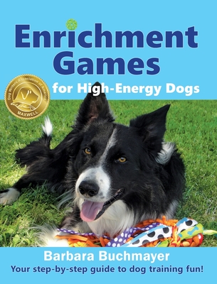 Enrichment Games for High-Energy Dogs: Your step-by-step guide to dog training fun! - Buchmayer, Barbara