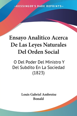 Ensayo Analitico Acerca De Las Leyes Naturales Del Orden Social: O Del Poder Del Ministro Y Del Subdito En La Sociedad (1823) - Bonald, Louis Gabriel Ambroise (Translated by)