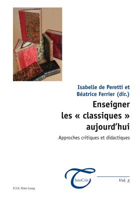 Enseigner Les  Classiques ? Aujourd'hui: Approches Critiques Et Didactiques - Dufays, Jean-Louis (Editor), and Wagner, Frank (Editor), and Peretti, Isabelle De (Editor)