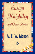 Ensign Knightley and Other Stories - A E W Mason, E W Mason, and 1stworld Library (Editor)