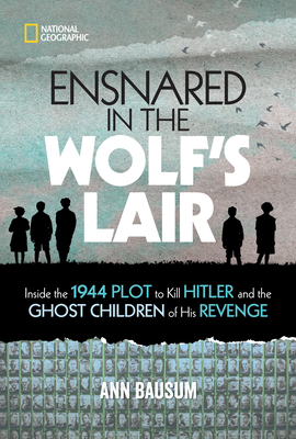 Ensnared in the Wolf's Lair: Inside the 1944 Plot to Kill Hitler and the Ghost Children of His Revenge - Bausum, Ann