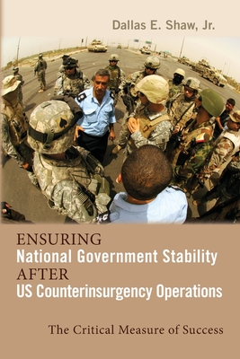 Ensuring National Government Stability After US Counterinsurgency Operations: The Critical Measure of Success - Shaw, Dallas E