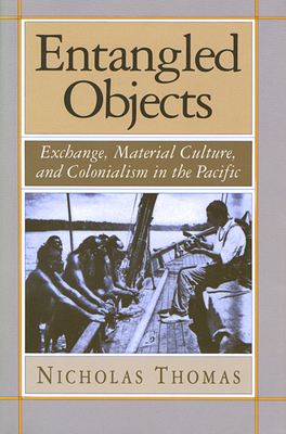 Entangled Objects: Exchange, Material Culture, and Colonialism in the Pacific - Thomas, Nicholas