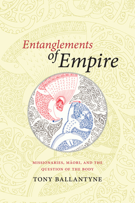 Entanglements of Empire: Missionaries, Maori, and the Question of the Body - Ballantyne, Tony