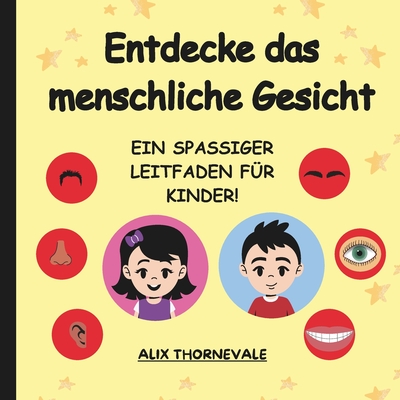 Entdecke das Menschliche Gesicht: Ein spa?iger Leitfaden f?r Kinder! - Alix Thornevale