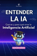 Entender la IA - Qu es y para qu sirve la Inteligencia Artificial: Gua prctica para principiantes sobre herramientas, usos reales y productividad con IA