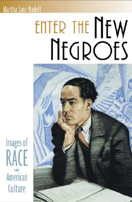 Enter the New Negroes: Images of Race in American Culture - Nadell, Martha Jane