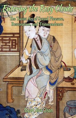 Entering the Rosy Clouds: The Taoist Art of Sexual Pleasure, Restoration, and Transcendence - Olson, Stuart Alve