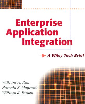 Enterprise Application Integration: A Wiley Tech Brief - Ruh, William A, and Maginnis, Francis X, and Brown, William J