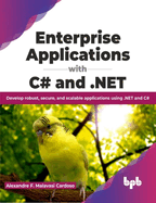 Enterprise Applications with C# and .Net: Develop Robust, Secure, and Scalable Applications Using .Net and C#