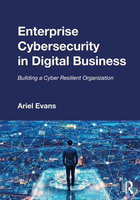 Enterprise Cybersecurity in Digital Business: Building a Cyber Resilient Organization - Evans, Ariel