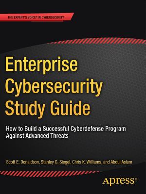 Enterprise Cybersecurity Study Guide: How to Build a Successful Cyberdefense Program Against Advanced Threats - Donaldson, Scott E, and Siegel, Stanley G, and Williams, Chris K
