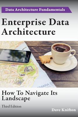 Enterprise Data Architecture: How to navigate its landscape - Knifton, Dave