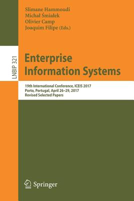 Enterprise Information Systems: 19th International Conference, ICEIS 2017, Porto, Portugal, April 26-29, 2017, Revised Selected Papers - Hammoudi, Slimane (Editor), and Smialek, Michal (Editor), and Camp, Olivier (Editor)