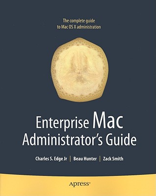 Enterprise Mac Administrators Guide - Edge, Charles, and Smith, Zack, and Hunter, Beau