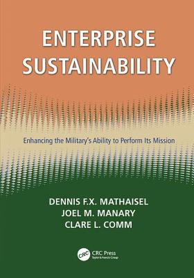 Enterprise Sustainability: Enhancing the Military's Ability to Perform its Mission - Mathaisel, Dennis F X, and Manary, Joel M, and Comm, Clare L