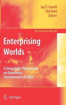 Enterprising Worlds: A Geographic Perspective on Economics, Environments & Ethics - Gatrell, Jay D (Editor), and Reid, Neil (Editor)
