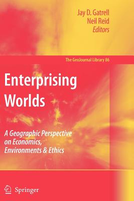 Enterprising Worlds: A Geographic Perspective on Economics, Environments & Ethics - Gatrell, Jay D. (Editor), and Reid, Neil (Editor)