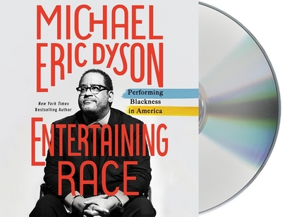 Entertaining Race: Performing Blackness in America - Dyson, Michael Eric (Read by)