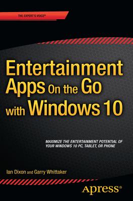 Entertainment Apps on the Go with Windows 10: Music, Movies, and TV for PCs, Tablets, and Phones - Dixon, Ian, and Whittaker, Garry