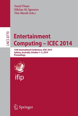 Entertainment Computing - Icec 2014: 13th International Conference, Icec 2014, Sydney, Australia, October 1-3, 2014, Proceedings - Pisan, Yusuf (Editor), and Sgouros, Nikitas Marinos (Editor), and Marsh, Tim (Editor)