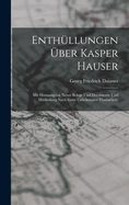 Enthllungen ber Kasper Hauser: Mit Hinzusgung neuer Belege und Documente und Mittheilung nach ganz unbekannter Thatsachen.