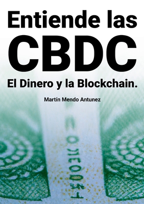 Entiende las CBDC el Dinero y la Blockchain - Mendo Antunez, Martin