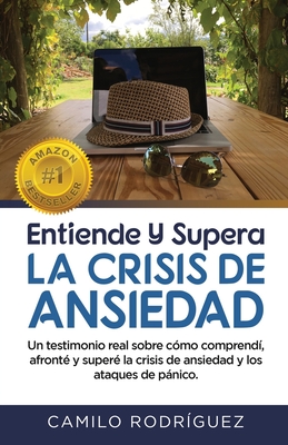 Entiende Y Supera La Crisis de Ansiedad: Un testimonio real sobre c?mo comprend?, afront? y super? la crisis de ansiedad y los ataques de pnico - Verand, Marcel (Editor), and Rodr?guez, Camilo