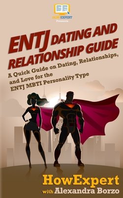ENTJ Dating and Relationships Guide: A Quick Guide on Dating, Relationships, and Love for the ENTJ MBTI Personality Type - Borzo, Alexandra, and Howexpert Press