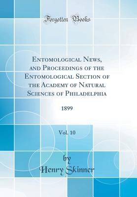 Entomological News, and Proceedings of the Entomological Section of the Academy of Natural Sciences of Philadelphia, Vol. 10: 1899 (Classic Reprint) - Skinner, Henry
