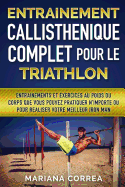Entrainement Callisthenique Complet Pour Le Triathlon: Entrainements Et Exercices Au Poids Du Corps Que Vous Pouvez Pratiquer N?importe Ou Pour Realiser Votre Meilleur Iron Man